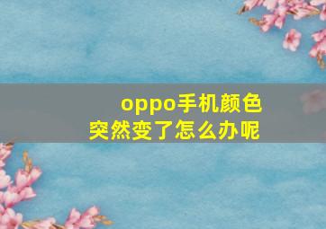 oppo手机颜色突然变了怎么办呢