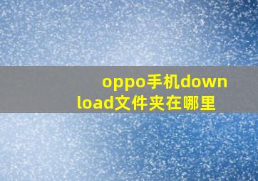 oppo手机download文件夹在哪里