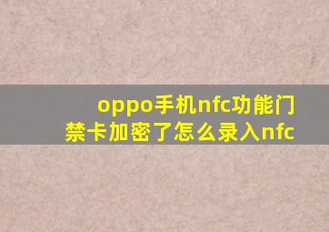 oppo手机nfc功能门禁卡加密了怎么录入nfc