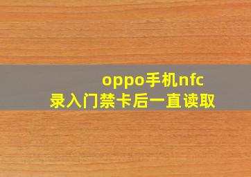 oppo手机nfc录入门禁卡后一直读取