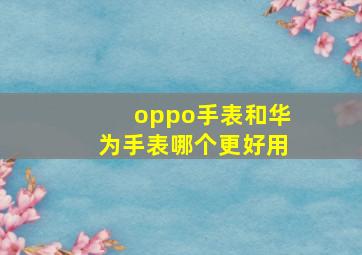 oppo手表和华为手表哪个更好用