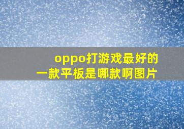 oppo打游戏最好的一款平板是哪款啊图片