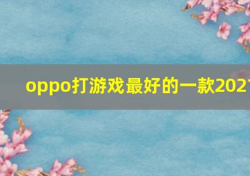 oppo打游戏最好的一款2021