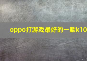 oppo打游戏最好的一款k10