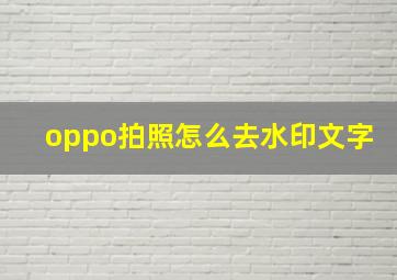 oppo拍照怎么去水印文字