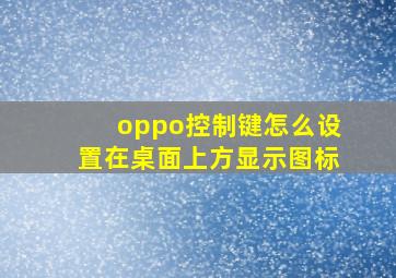 oppo控制键怎么设置在桌面上方显示图标