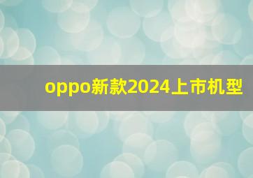 oppo新款2024上市机型