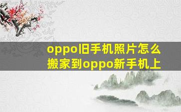 oppo旧手机照片怎么搬家到oppo新手机上