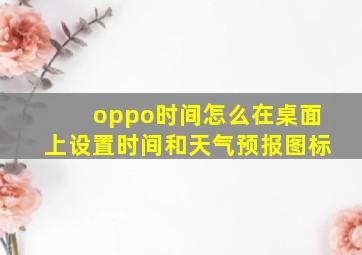 oppo时间怎么在桌面上设置时间和天气预报图标