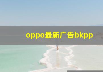 oppo最新广告bkpp