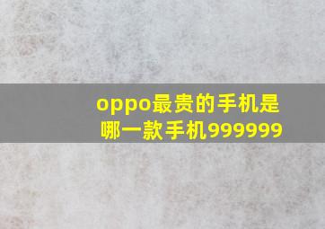 oppo最贵的手机是哪一款手机999999