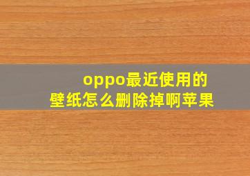 oppo最近使用的壁纸怎么删除掉啊苹果