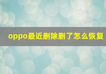 oppo最近删除删了怎么恢复