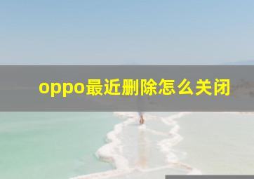 oppo最近删除怎么关闭