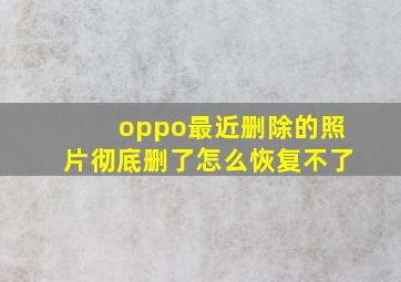 oppo最近删除的照片彻底删了怎么恢复不了