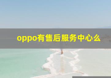 oppo有售后服务中心么