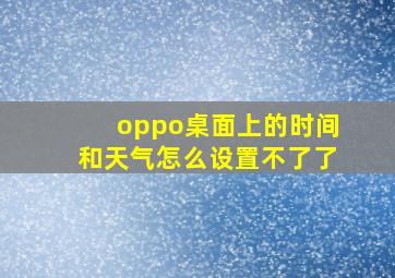 oppo桌面上的时间和天气怎么设置不了了