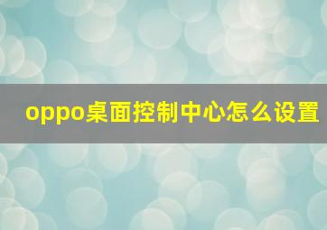 oppo桌面控制中心怎么设置