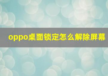 oppo桌面锁定怎么解除屏幕