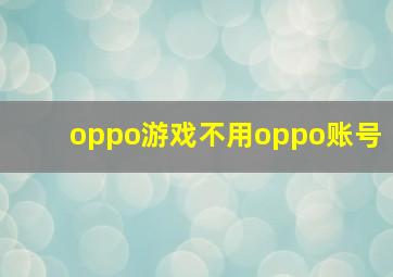 oppo游戏不用oppo账号