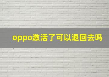 oppo激活了可以退回去吗