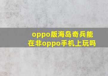 oppo版海岛奇兵能在非oppo手机上玩吗