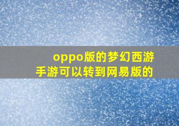 oppo版的梦幻西游手游可以转到网易版的