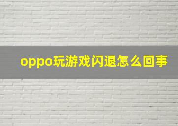 oppo玩游戏闪退怎么回事