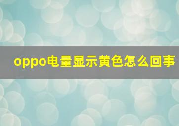 oppo电量显示黄色怎么回事