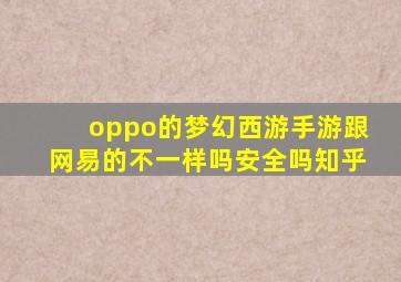 oppo的梦幻西游手游跟网易的不一样吗安全吗知乎