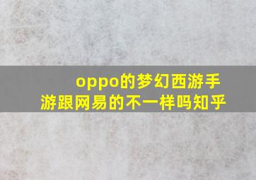 oppo的梦幻西游手游跟网易的不一样吗知乎