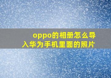 oppo的相册怎么导入华为手机里面的照片