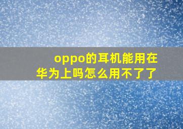 oppo的耳机能用在华为上吗怎么用不了了