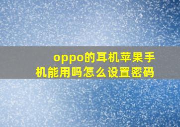 oppo的耳机苹果手机能用吗怎么设置密码