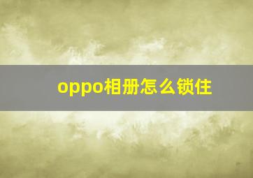 oppo相册怎么锁住