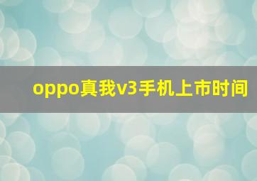 oppo真我v3手机上市时间