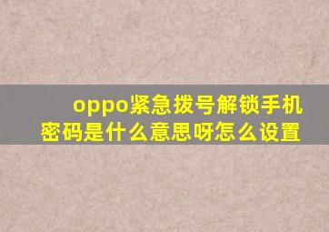 oppo紧急拨号解锁手机密码是什么意思呀怎么设置