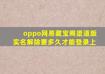 oppo网易藏宝阁渠道版实名解除要多久才能登录上