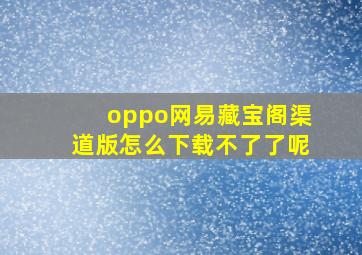 oppo网易藏宝阁渠道版怎么下载不了了呢