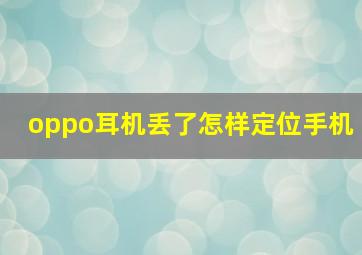 oppo耳机丢了怎样定位手机