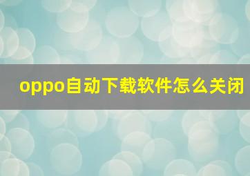 oppo自动下载软件怎么关闭