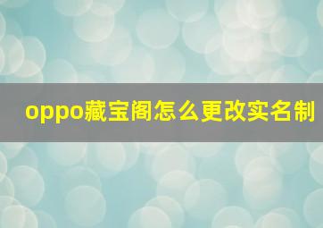 oppo藏宝阁怎么更改实名制