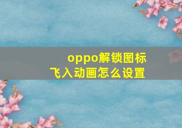 oppo解锁图标飞入动画怎么设置