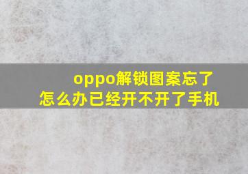 oppo解锁图案忘了怎么办已经开不开了手机