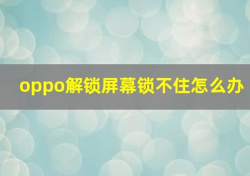 oppo解锁屏幕锁不住怎么办