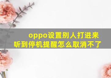 oppo设置别人打进来听到停机提醒怎么取消不了