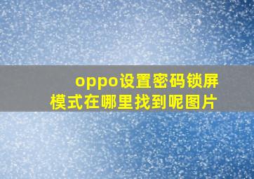 oppo设置密码锁屏模式在哪里找到呢图片