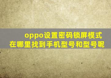 oppo设置密码锁屏模式在哪里找到手机型号和型号呢