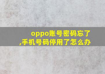 oppo账号密码忘了,手机号码停用了怎么办