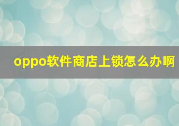 oppo软件商店上锁怎么办啊